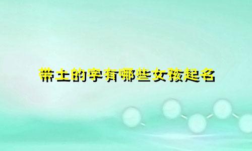 带土的字有哪些女孩起名