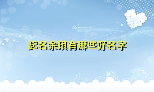 起名余琪有哪些好名字