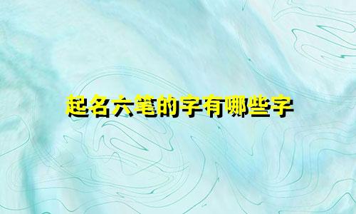 起名六笔的字有哪些字