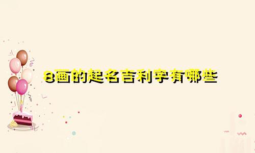 8画的起名吉利字有哪些
