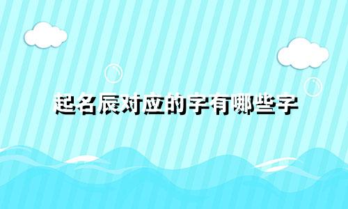 起名辰对应的字有哪些字