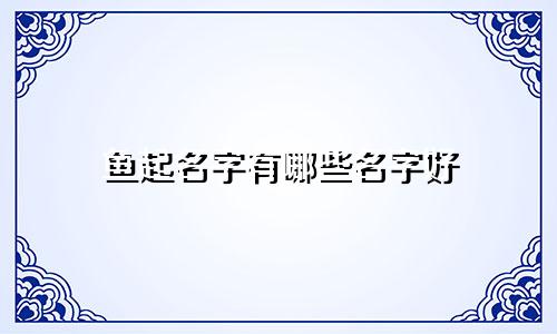 鱼起名字有哪些名字好