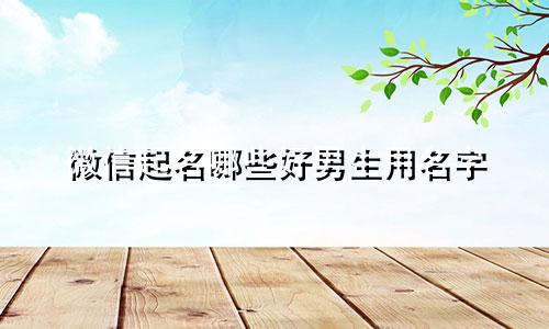 微信起名哪些好男生用名字
