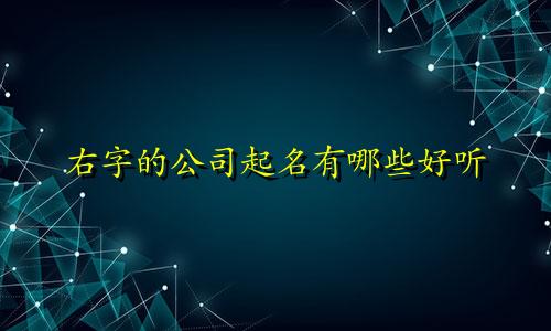 右字的公司起名有哪些好听