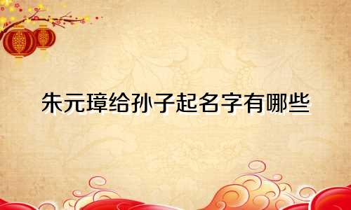 朱元璋给孙子起名字有哪些