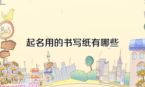 起名用的书写纸有哪些