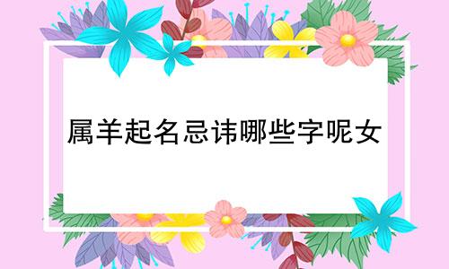属羊起名忌讳哪些字呢女
