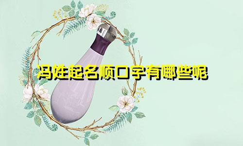冯姓起名顺口字有哪些呢