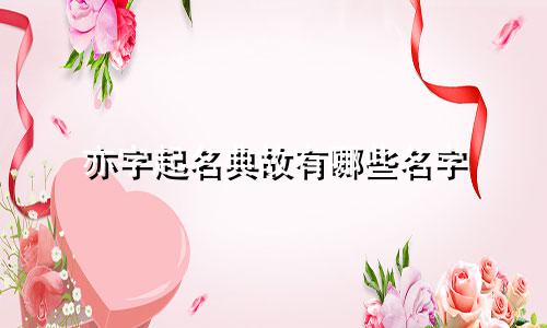 亦字起名典故有哪些名字