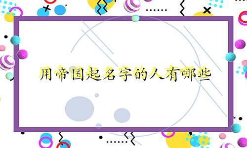 用帝国起名字的人有哪些