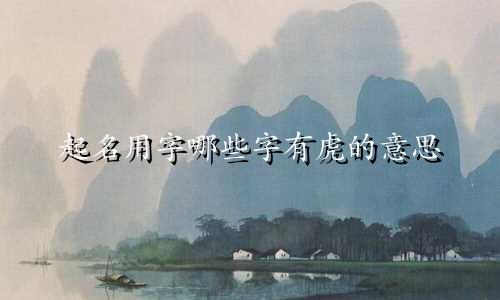 起名用字哪些字有虎的意思