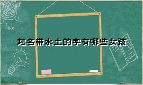 起名带水土的字有哪些女孩