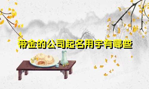 带金的公司起名用字有哪些