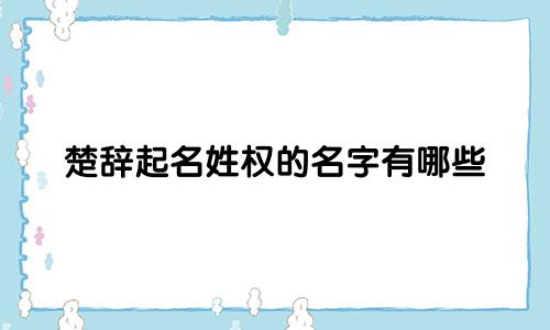 楚辞起名姓权的名字有哪些