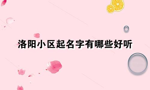 洛阳小区起名字有哪些好听