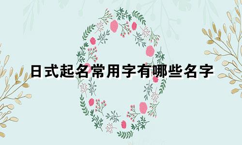 日式起名常用字有哪些名字