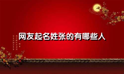 网友起名姓张的有哪些人