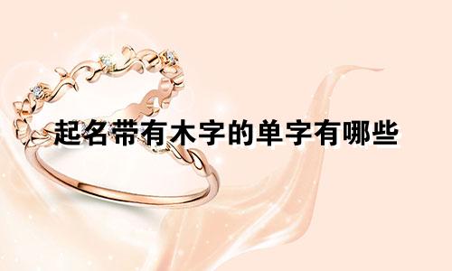 起名带有木字的单字有哪些