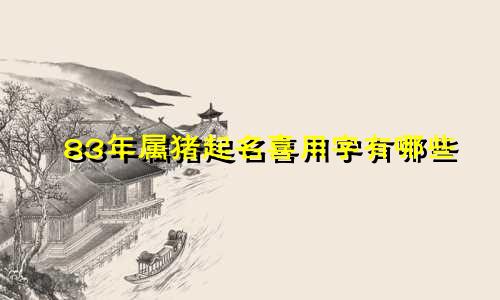 83年属猪起名喜用字有哪些