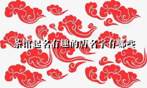 茶馆起名有趣的店名字有哪些