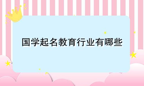 国学起名教育行业有哪些