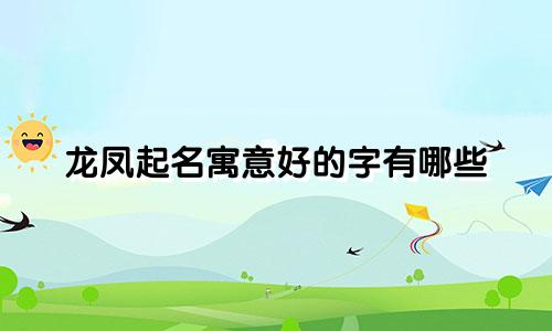 龙凤起名寓意好的字有哪些