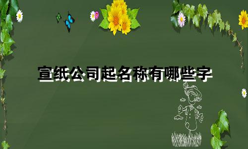 宣纸公司起名称有哪些字