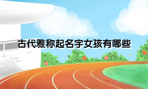 古代雅称起名字女孩有哪些