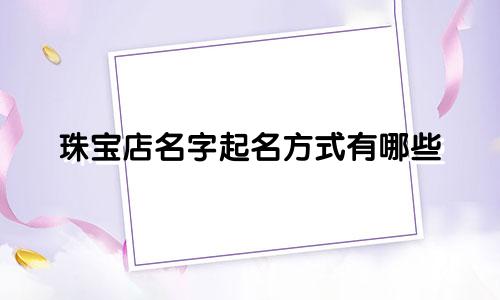 珠宝店名字起名方式有哪些