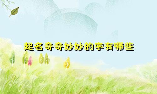 起名奇奇妙妙的字有哪些
