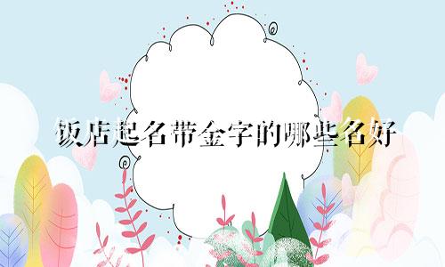 饭店起名带金字的哪些名好