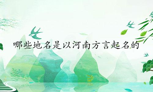 哪些地名是以河南方言起名的