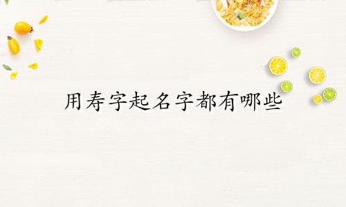 用寿字起名字都有哪些
