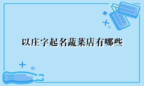 以庄字起名蔬菜店有哪些