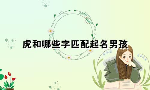 虎和哪些字匹配起名男孩