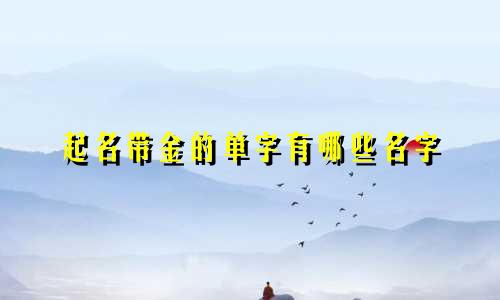 起名带金的单字有哪些名字