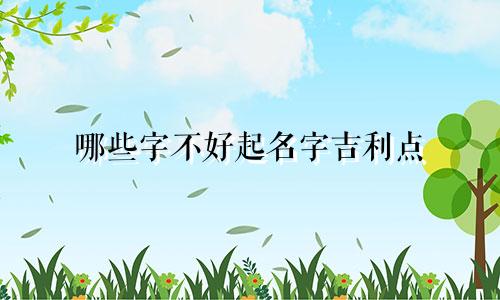 哪些字不好起名字吉利点