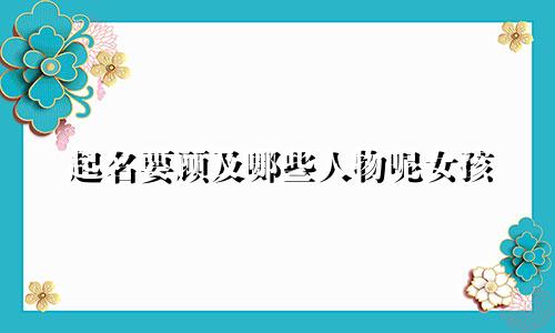 起名要顾及哪些人物呢女孩