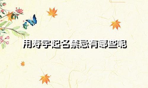 用寿字起名禁忌有哪些呢