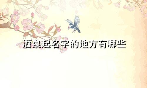 酒泉起名字的地方有哪些