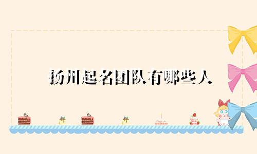 扬州起名团队有哪些人