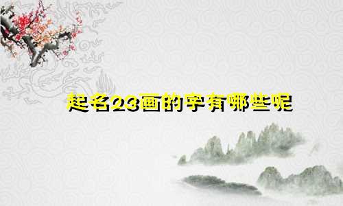 起名23画的字有哪些呢