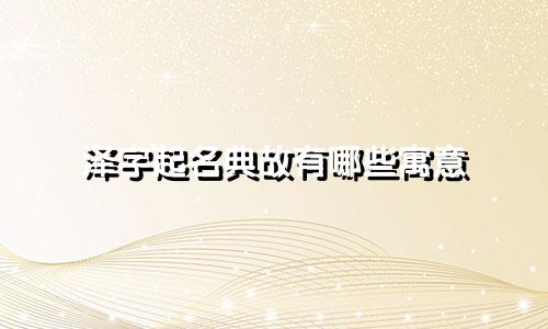 泽字起名典故有哪些寓意