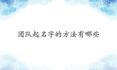 团队起名字的方法有哪些