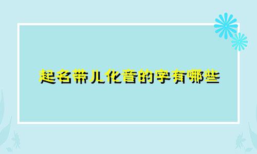 起名带儿化音的字有哪些
