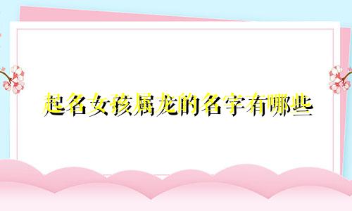 起名女孩属龙的名字有哪些