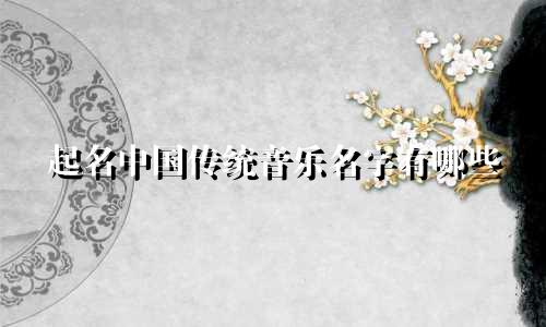 起名中国传统音乐名字有哪些
