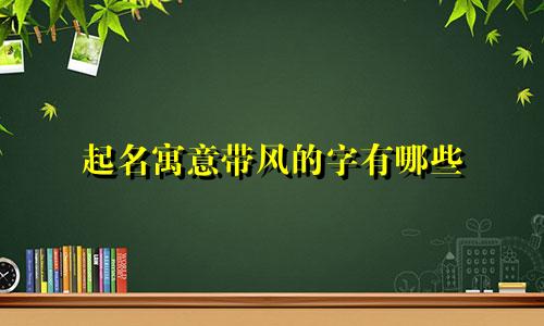 起名寓意带风的字有哪些
