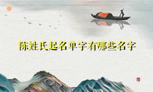 陈姓氏起名单字有哪些名字