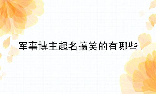 军事博主起名搞笑的有哪些